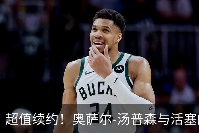 超值续约！奥萨尔-汤普森与活塞的百万安安稳稳之路